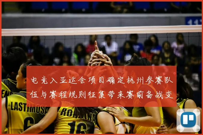 电竞入亚运会项目确定杭州参赛队伍与赛程规则征集带来赛前备战变化