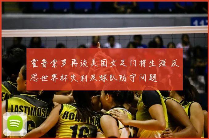 霍普索罗再谈美国女足门将生涯 反思世界杯失利及球队防守问题
