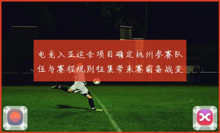 电竞入亚运会项目确定杭州参赛队伍与赛程规则征集带来赛前备战变化