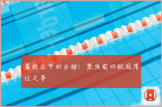 最新法甲积分榜：聚焦前四欧冠席位之争